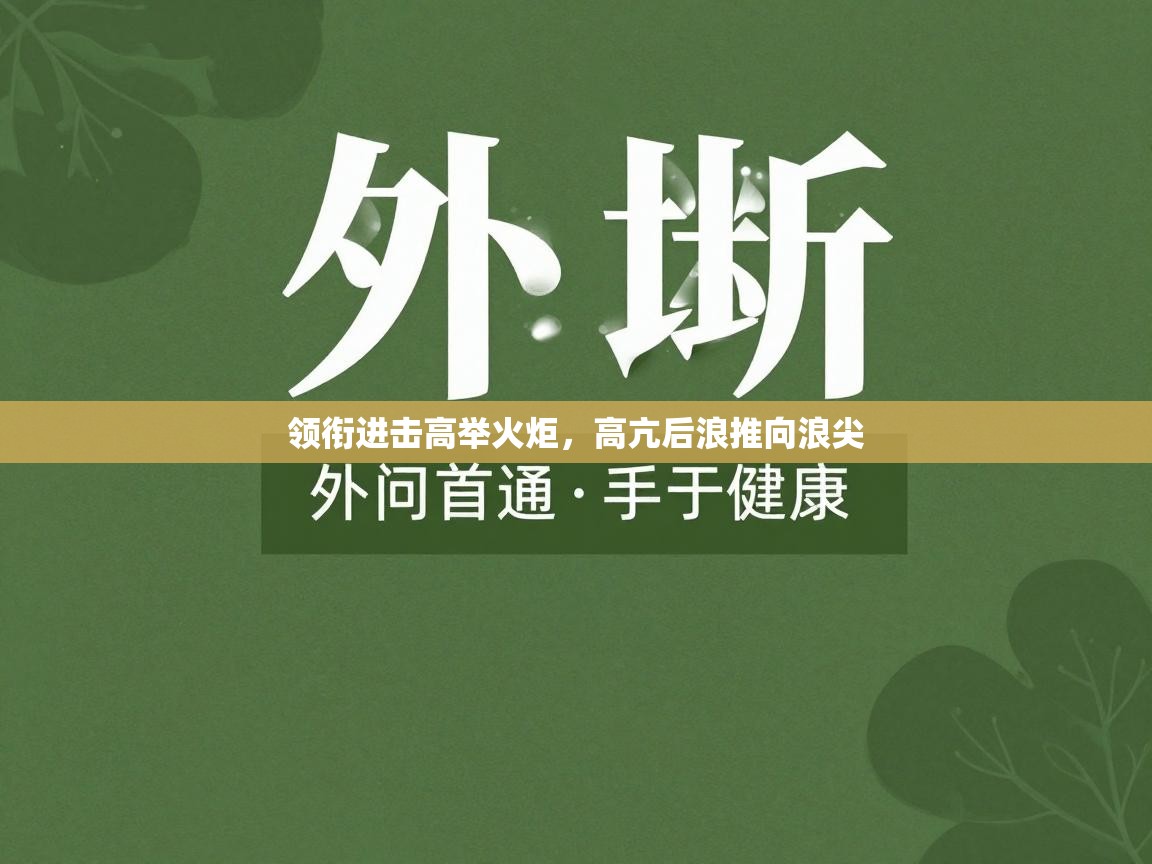 领衔进击高举火炬，高亢后浪推向浪尖  第2张